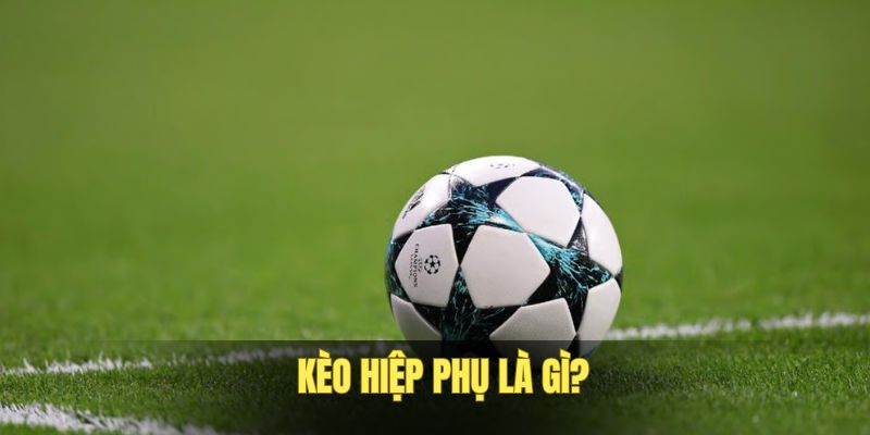 Tổng quan về kèo hiệp phụ